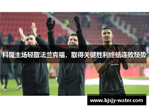 科隆主场轻取法兰克福，取得关键胜利终结连败颓势