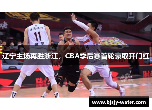 辽宁主场再胜浙江，CBA季后赛首轮豪取开门红