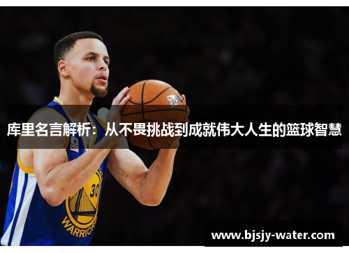 库里名言解析：从不畏挑战到成就伟大人生的篮球智慧