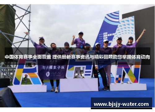 中国体育赛事全面覆盖 提供最新赛事资讯与精彩回顾助您掌握体育动向