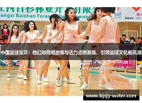 中国篮球宝贝：他们如何用激情与活力点燃赛场，引领篮球文化新风潮