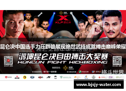 昆仑决中国选手力压群雄展现绝世武技成就搏击巅峰荣耀
