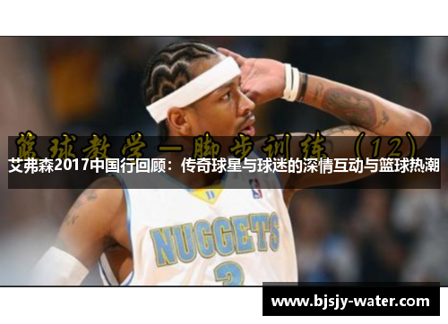 艾弗森2017中国行回顾：传奇球星与球迷的深情互动与篮球热潮